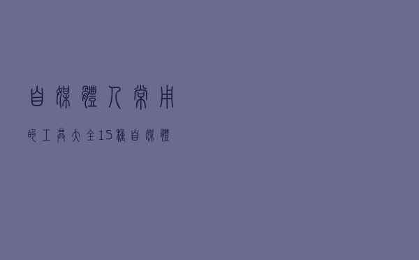 自媒体人常用的工具大全，15种自媒体工具，提升内容创作效率