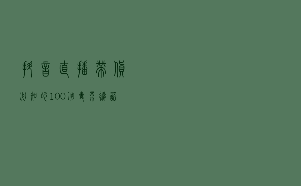 抖音直播带货：必知的100个专业术语