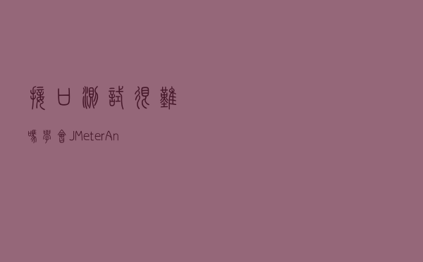 接口测试很难吗？学会JMeter+Ant接口自动化搭建及实践