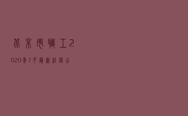 北京市职工2020年7月最新社保、公积金缴费基数上下限