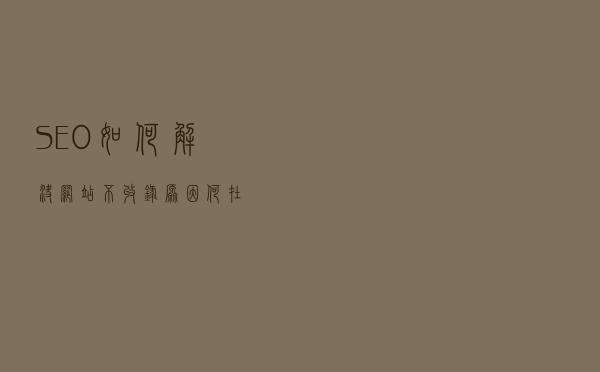 SEO如何解决网站不收录？原因何在？