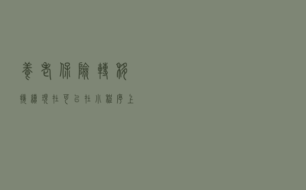 养老保险转移接续现在可以在小程序上办理了！手把手教你！