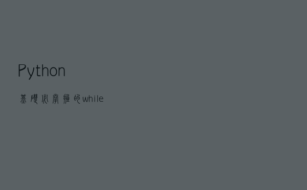 Python基础必掌握的while无限迭代循环方法详解