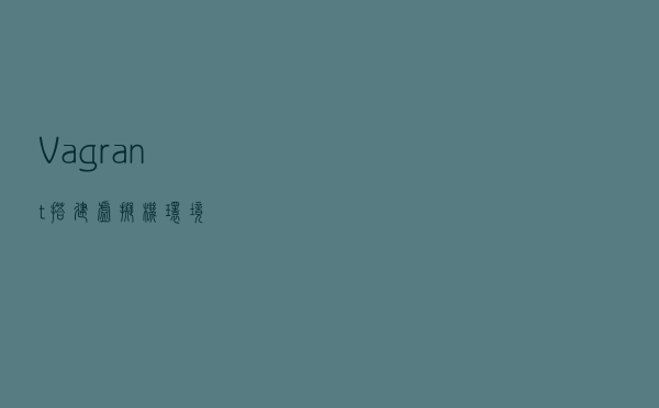 Vagrant 搭建虚拟机环境