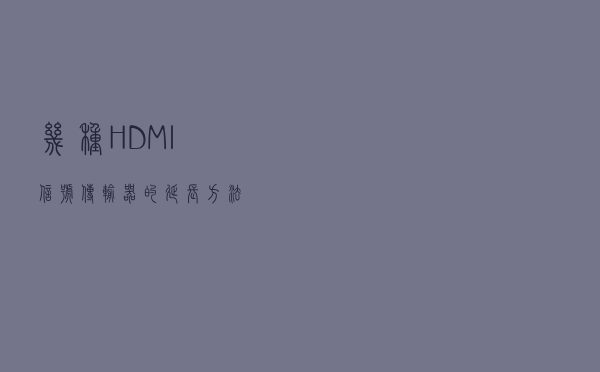 几种HDMI信号传输器的延长方法
