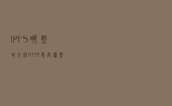 IPFS哪些地方比HTTP更具优势？IPFS凭什么能取代http协议？