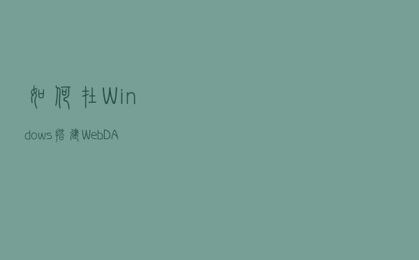 如何在Windows搭建WebDAV服务，并公网可访问