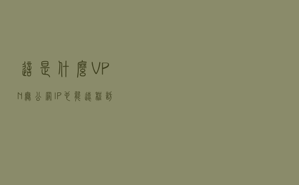 这是什么VPN？无公网IP也能远程访问？
