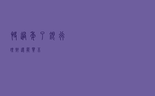 快过年了，银行理财还能买不？