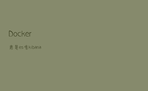 Docker 安装es和kibana踩坑记录