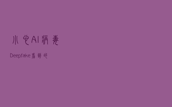 小心AI病毒Deepfake：看到的不一定都是真的