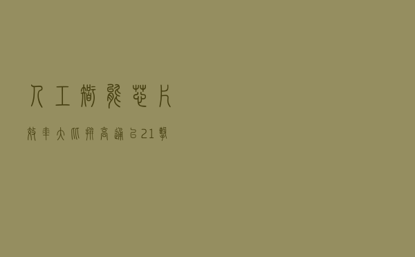 人工智能芯片效率大比拼：高通以 2:1 击败英伟达