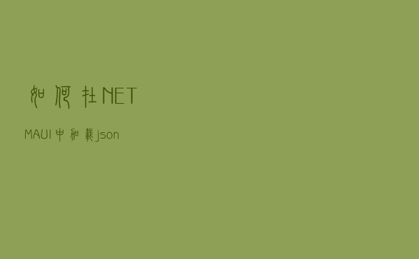 如何在 .NET MAUI 中加载 json 文件？