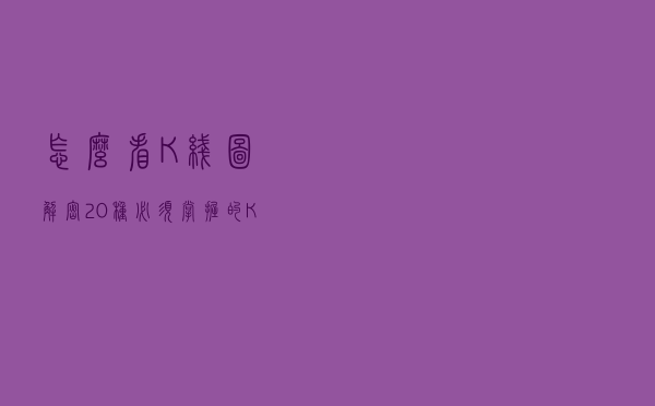 怎么看K线图：解密20种必须掌握的K线组合形态