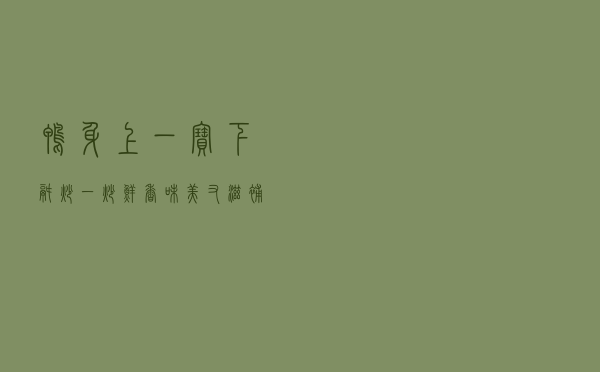 鸭身上一宝，下锅炒一炒，鲜香味美又滋补，隔三差五吃还清热去暑