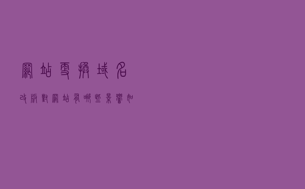 网站更换域名、改版对网站有哪些影响，如何补救？