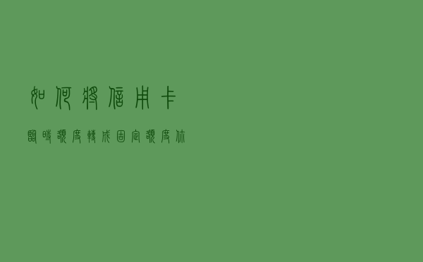 如何将信用卡临时额度转成固定额度？你可以这样子操作！