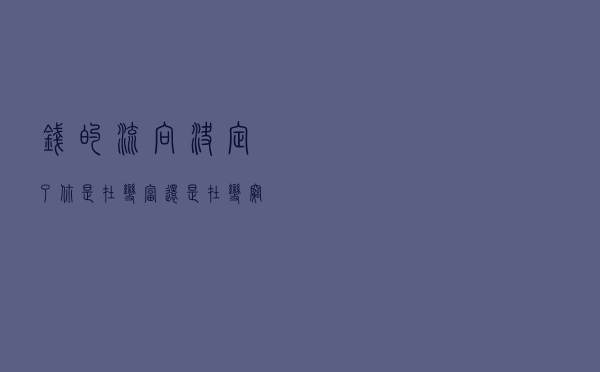 钱的流向，决定了你是在变富还是在变穷，多少决定着你变的速度