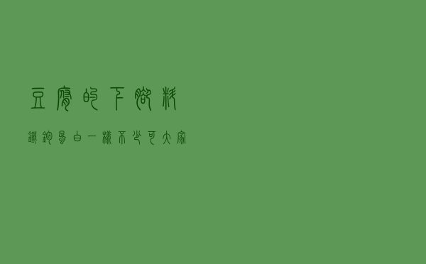 豆腐的下脚料，铁、钙、蛋白一样不少！可大家往往都不知道怎么吃