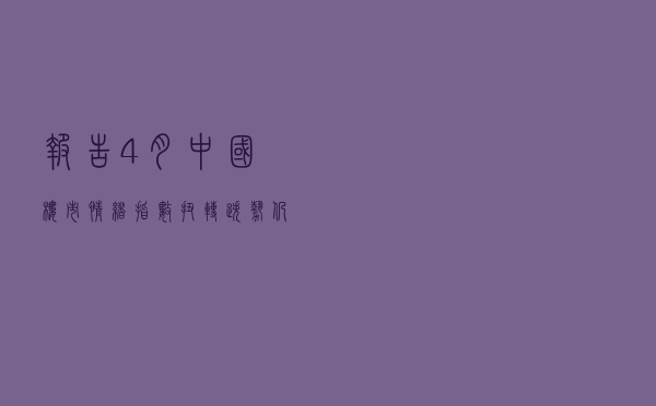 报告：4月中国楼市情绪指数扭转跌势 仍处观望区间