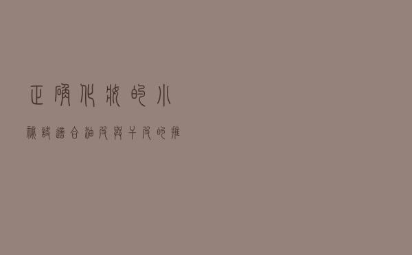 正确化妆的小秘诀，适合油皮与干皮的推荐