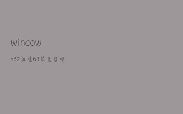 windows32位和64位系统的区别