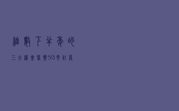 细数下半年的三大机会：医药，5G、云计算