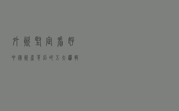 外资坚定看好中国资产背后的五大逻辑