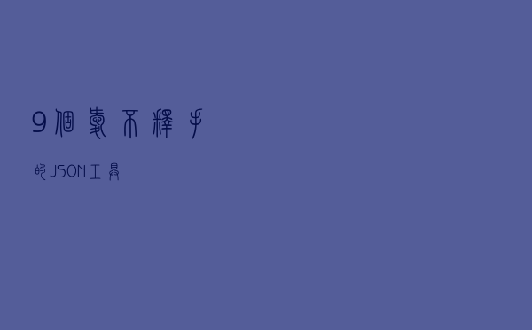 9 个爱不释手的 JSON 工具