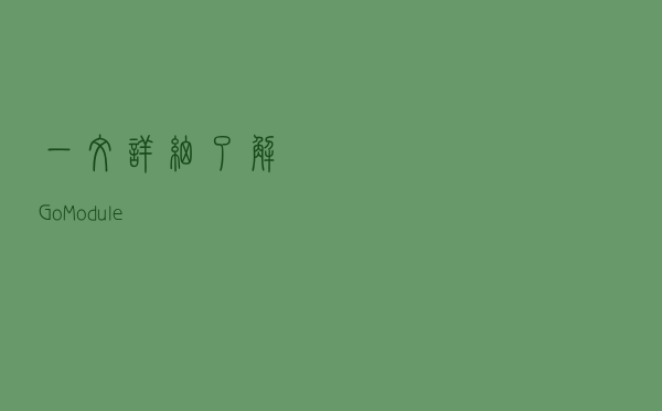 一文详细了解 Go Module