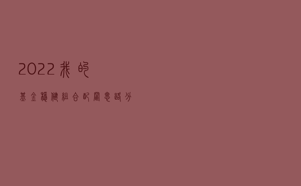 2022，我的基金稳健组合配置思路，分享给你