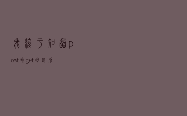 我终于知道post和get的区别