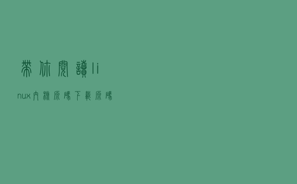 带你阅读linux内核源码：下载源码、编译内核并运行一个最小系统