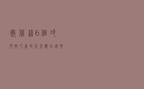 微信这6个冷门技巧，我却天天都在用，要是还没用过可惜了