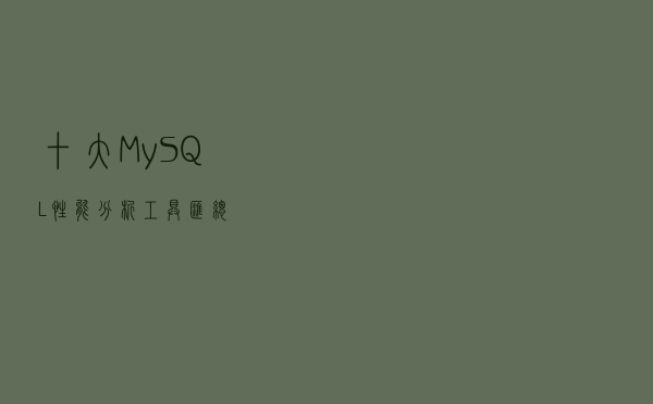 十大MySQL性能分析工具汇总！