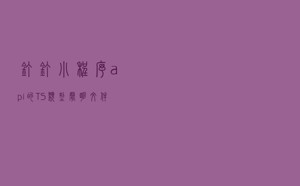 钉钉小程序api的TS类型声明文件