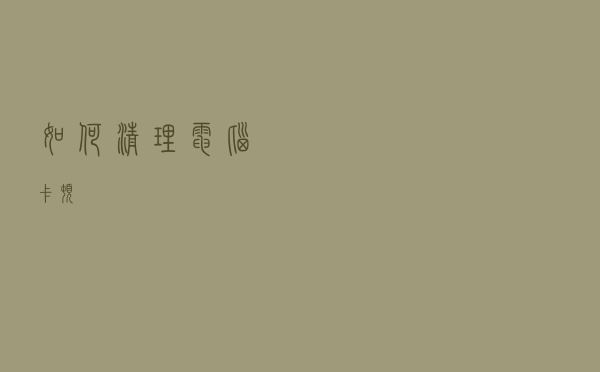 如何清理电脑卡顿