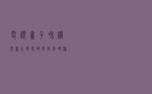 电视盒子和机顶盒主要有哪些区别？哪种更适合家用？