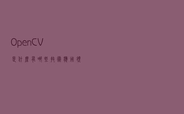 OpenCV是什么？有哪些技术应用领域？