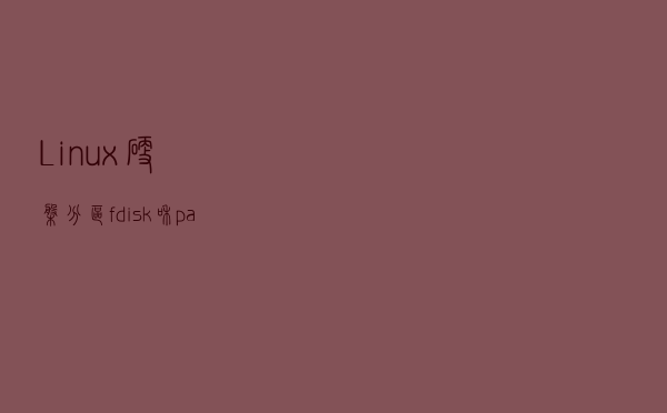Linux硬盘分区 fdisk 和 parted命令详解