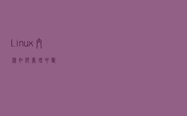 Linux 内核如何处理中断