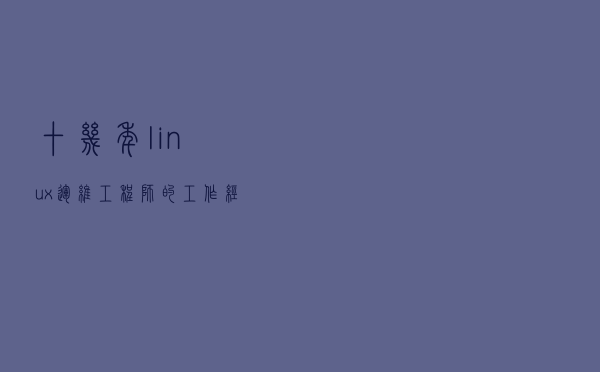 十几年linux运维工程师的工作经验分享