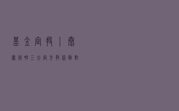 基金定投丨太实用啦！三大“定方”教你面对不确定性