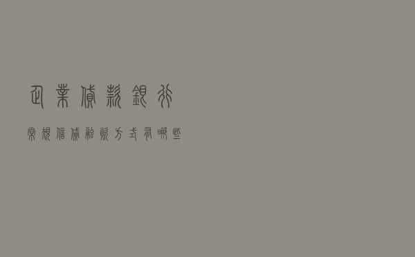 企业贷款：银行常规信贷融资方式有哪些？