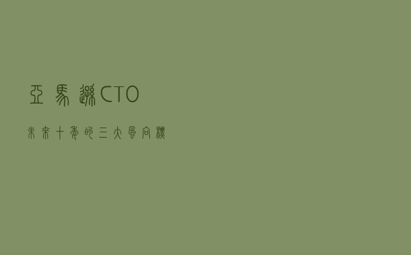 亚马逊CTO：未来十年的三大风向标