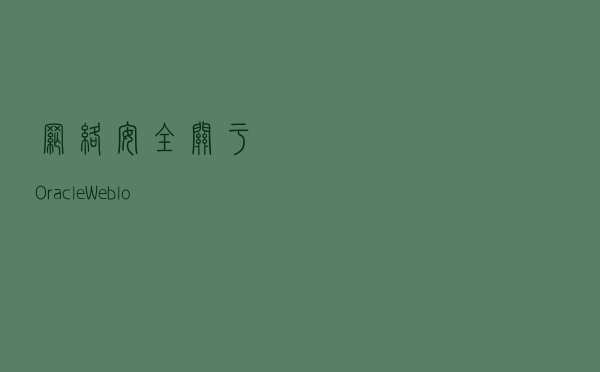 【网络安全】关于OracleWeblogic远程代码执行高危漏洞的预警通报