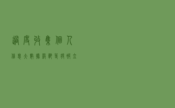过度收集个人信息、大数据杀熟等将被立法禁止