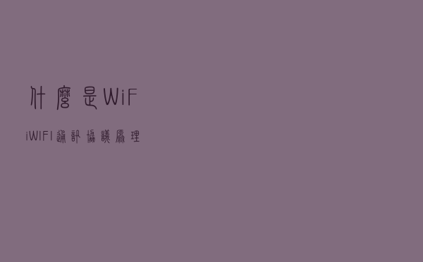 什么是 WiFi？WIFI通讯协议原理？和我一起来探讨技术原理