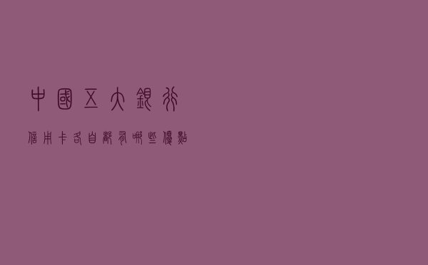 中国五大银行信用卡，各自都有哪些优点？