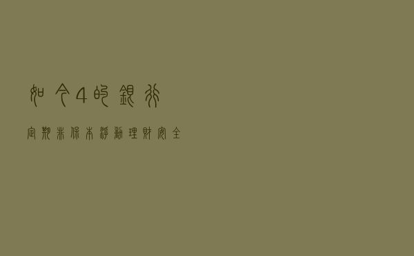 如今4%的银行定期非保本浮动理财安全吗？